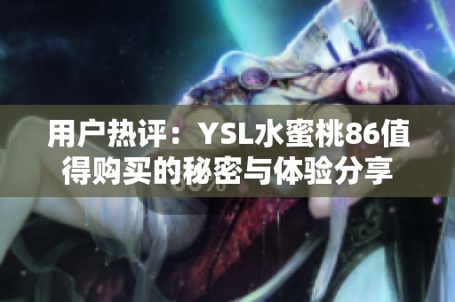 用户热评：YSL水蜜桃86值得购买的秘密与体验分享