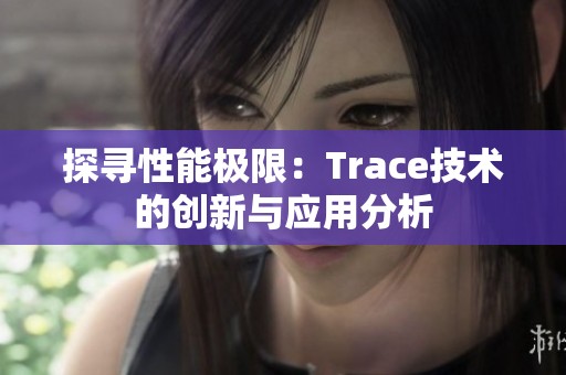 探寻性能极限：Trace技术的创新与应用分析