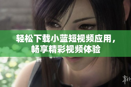 轻松下载小蓝短视频应用，畅享精彩视频体验