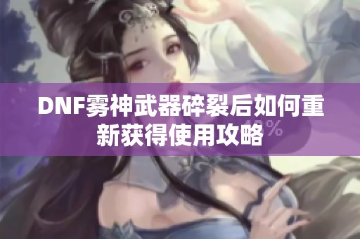 DNF雾神武器碎裂后如何重新获得使用攻略