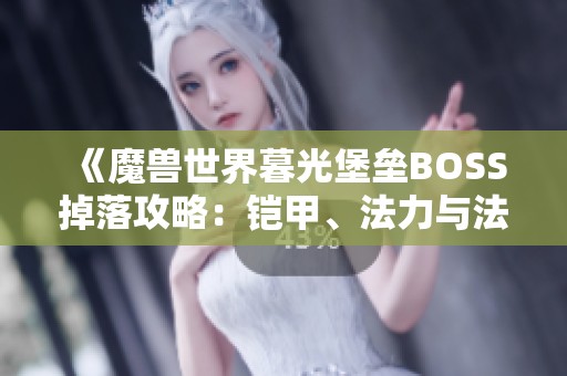 《魔兽世界暮光堡垒BOSS掉落攻略：铠甲、法力与法杖详解》