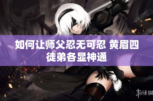 如何让师父忍无可忍 黄眉四徒弟各显神通