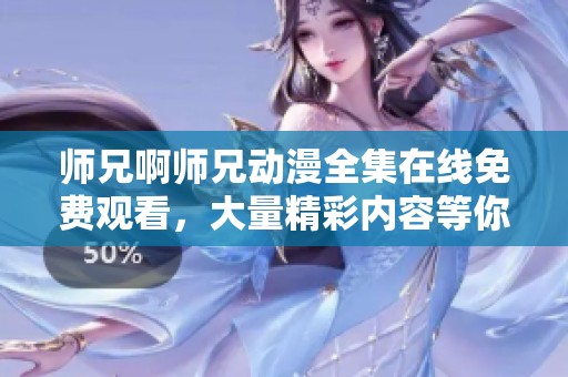 师兄啊师兄动漫全集在线免费观看，大量精彩内容等你来体验