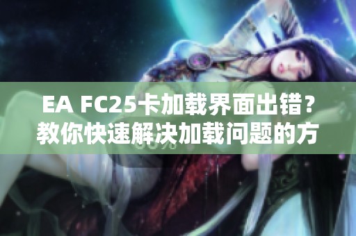 EA FC25卡加载界面出错？教你快速解决加载问题的方法