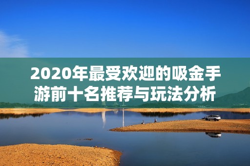 2020年最受欢迎的吸金手游前十名推荐与玩法分析