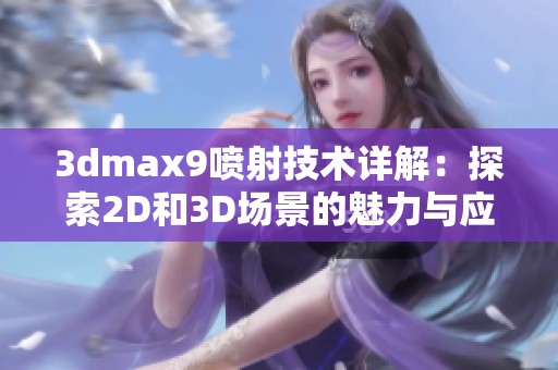 3dmax9喷射技术详解：探索2D和3D场景的魅力与应用