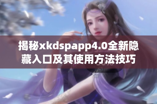 揭秘xkdspapp4.0全新隐藏入口及其使用方法技巧