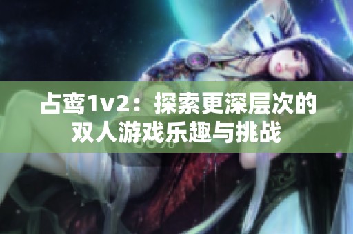 占鸾1v2：探索更深层次的双人游戏乐趣与挑战