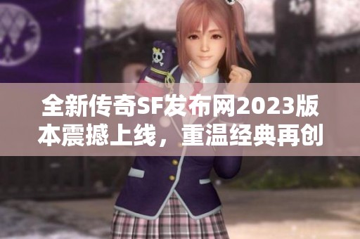 全新传奇SF发布网2023版本震撼上线，重温经典再创辉煌