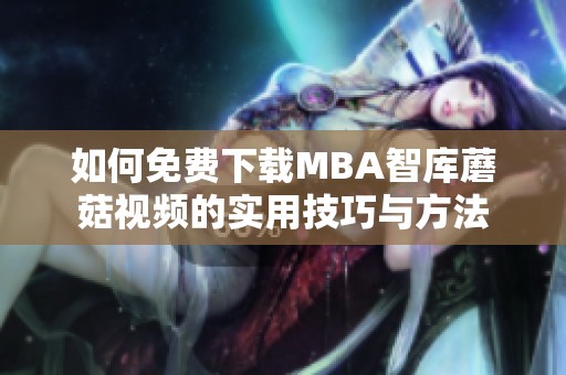 如何免费下载MBA智库蘑菇视频的实用技巧与方法