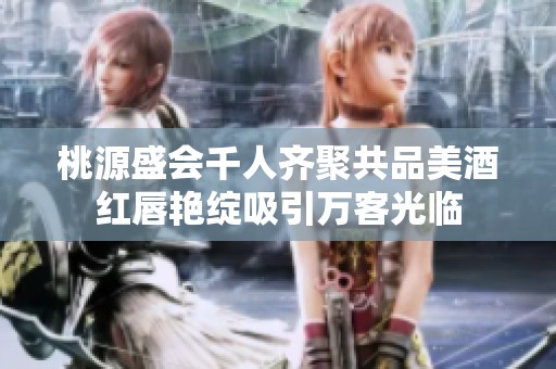 桃源盛会千人齐聚共品美酒红唇艳绽吸引万客光临