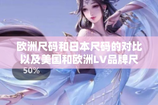 欧洲尺码和日本尺码的对比以及美国和欧洲LV品牌尺码解析