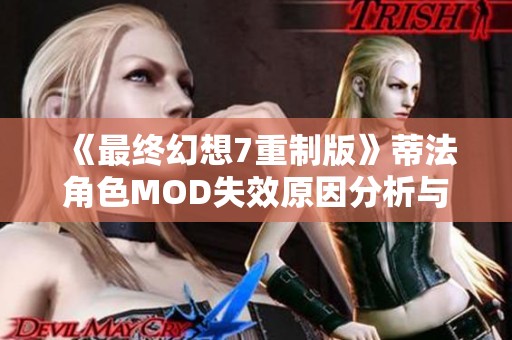 《最终幻想7重制版》蒂法角色MOD失效原因分析与解决方案探讨