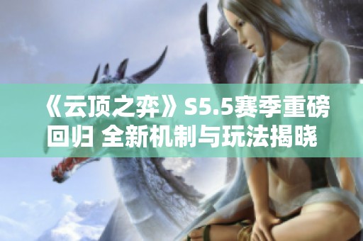 《云顶之弈》S5.5赛季重磅回归 全新机制与玩法揭晓