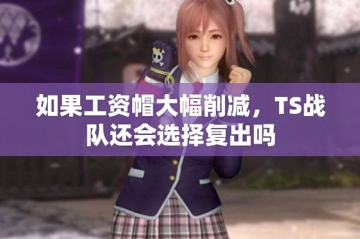 如果工资帽大幅削减，TS战队还会选择复出吗