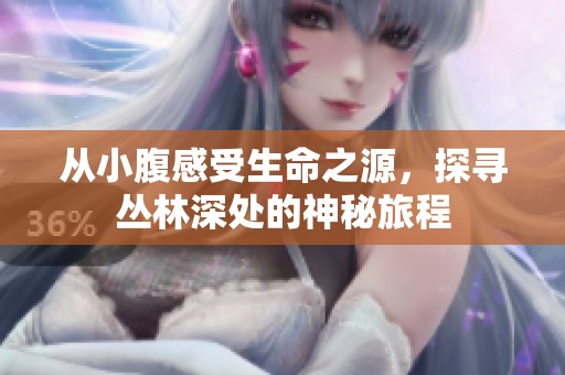 从小腹感受生命之源，探寻丛林深处的神秘旅程