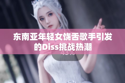 东南亚年轻女饶舌歌手引发的Diss挑战热潮