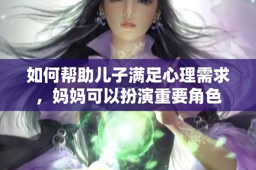 如何帮助儿子满足心理需求，妈妈可以扮演重要角色