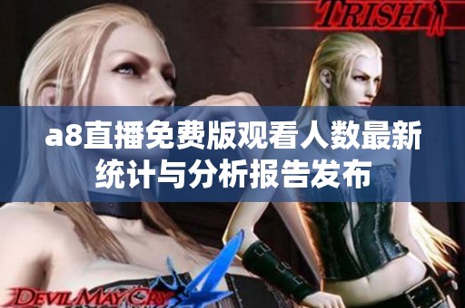 a8直播免费版观看人数最新统计与分析报告发布