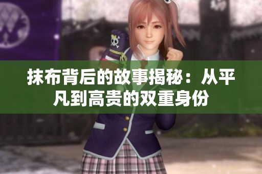 抹布背后的故事揭秘：从平凡到高贵的双重身份
