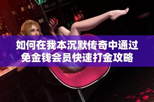 如何在我本沉默传奇中通过免金钱会员快速打金攻略