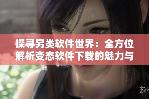 探寻另类软件世界：全方位解析变态软件下载的魅力与风险