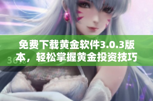 免费下载黄金软件3.0.3版本，轻松掌握黄金投资技巧
