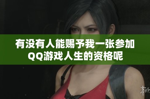 有没有人能赐予我一张参加QQ游戏人生的资格呢