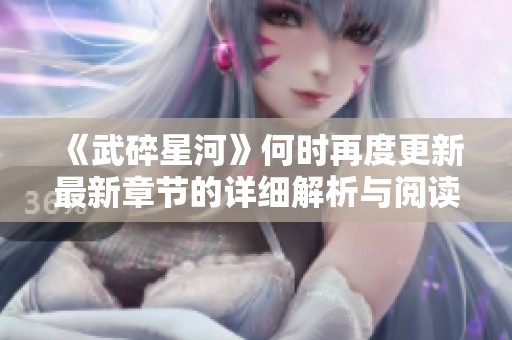 《武碎星河》何时再度更新最新章节的详细解析与阅读指南