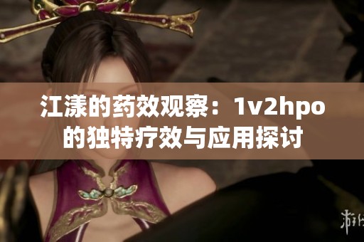 江漾的药效观察：1v2hpo的独特疗效与应用探讨