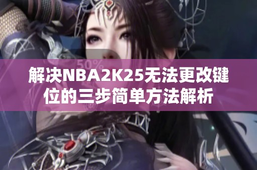 解决NBA2K25无法更改键位的三步简单方法解析