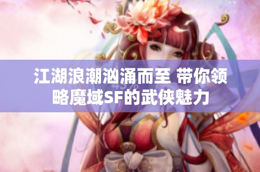 江湖浪潮汹涌而至 带你领略魔域SF的武侠魅力