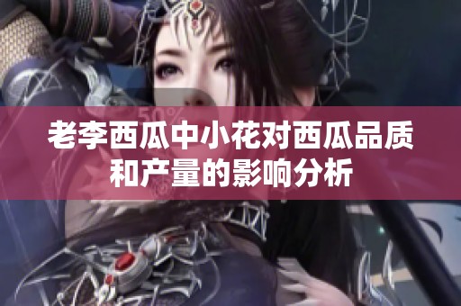 老李西瓜中小花对西瓜品质和产量的影响分析