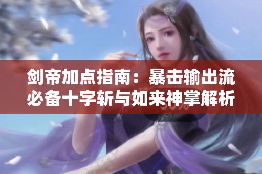 剑帝加点指南：暴击输出流必备十字斩与如来神掌解析