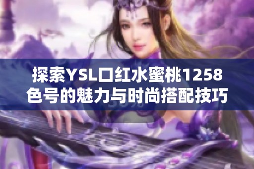 探索YSL口红水蜜桃1258色号的魅力与时尚搭配技巧