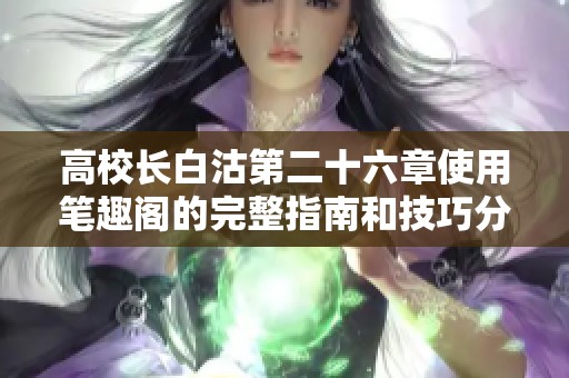 高校长白沽第二十六章使用笔趣阁的完整指南和技巧分享