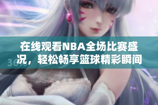 在线观看NBA全场比赛盛况，轻松畅享篮球精彩瞬间