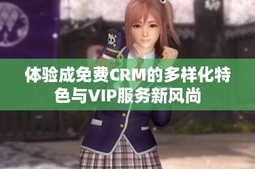 体验成免费CRM的多样化特色与VIP服务新风尚