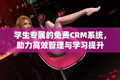 学生专属的免费CRM系统，助力高效管理与学习提升