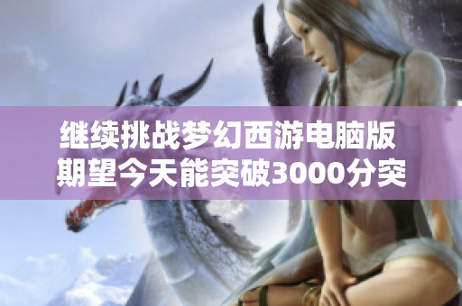 继续挑战梦幻西游电脑版 期望今天能突破3000分突破极限