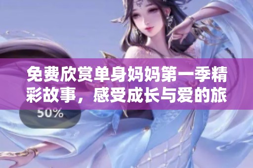 免费欣赏单身妈妈第一季精彩故事，感受成长与爱的旅程