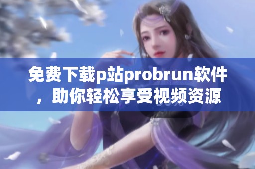 免费下载p站probrun软件，助你轻松享受视频资源