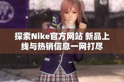 探索Nike官方网站 新品上线与热销信息一网打尽