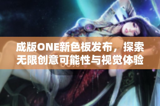 成版ONE新色板发布，探索无限创意可能性与视觉体验