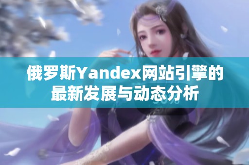 俄罗斯Yandex网站引擎的最新发展与动态分析