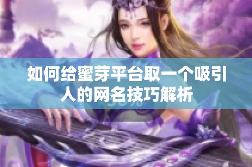 如何给蜜芽平台取一个吸引人的网名技巧解析