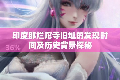 印度那烂陀寺旧址的发现时间及历史背景探秘