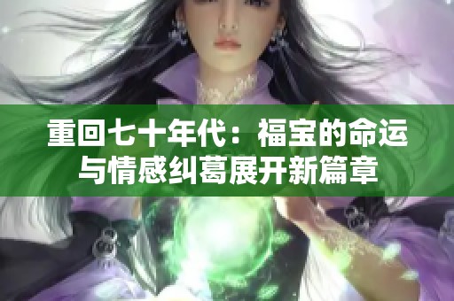 重回七十年代：福宝的命运与情感纠葛展开新篇章