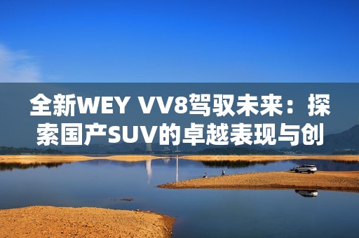 全新WEY VV8驾驭未来：探索国产SUV的卓越表现与创新设计