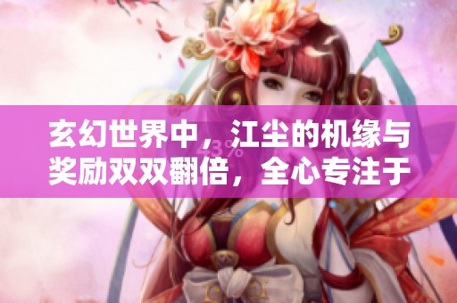 玄幻世界中，江尘的机缘与奖励双双翻倍，全心专注于美食之旅